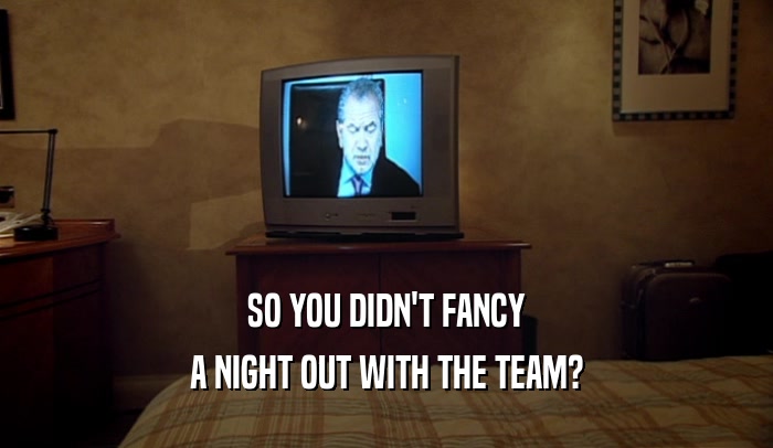 SO YOU DIDN'T FANCY A NIGHT OUT WITH THE TEAM? 
