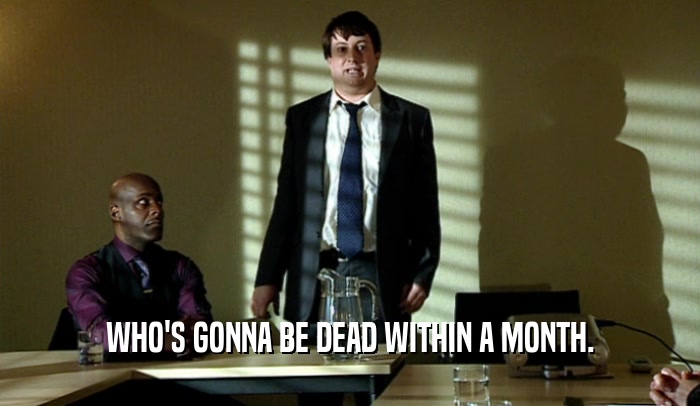 WHO'S GONNA BE DEAD WITHIN A MONTH.  