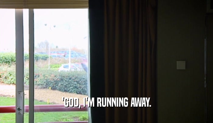 'GOD, I'M RUNNING AWAY.  