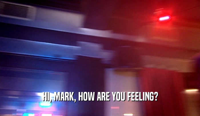 HI, MARK, HOW ARE YOU FEELING?  
