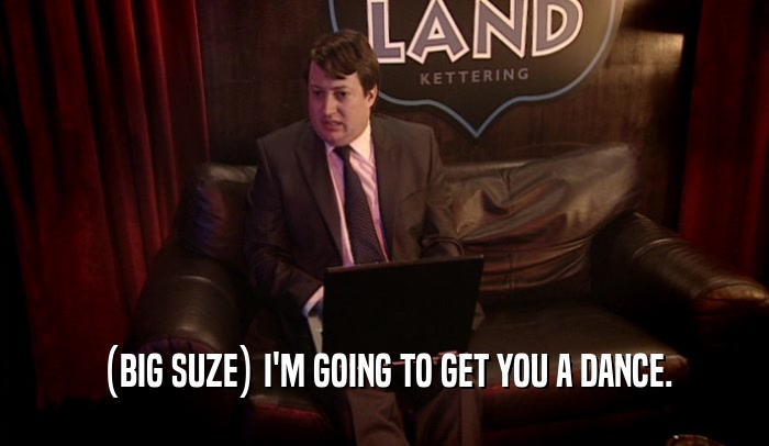(BIG SUZE) I'M GOING TO GET YOU A DANCE.  