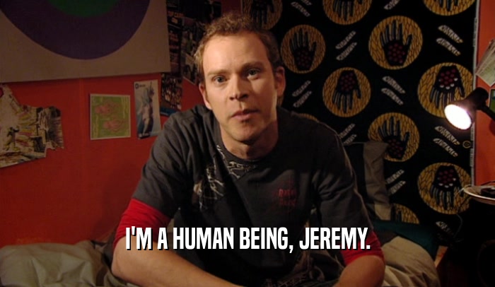 I'M A HUMAN BEING, JEREMY.  