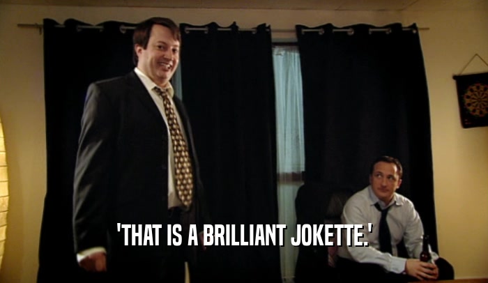 'THAT IS A BRILLIANT JOKETTE.'  