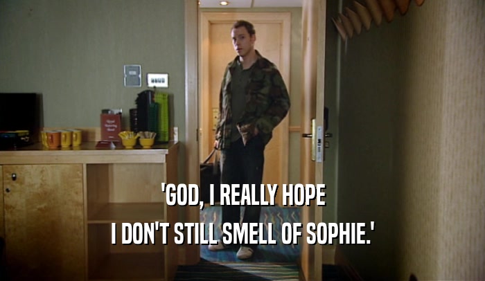 'GOD, I REALLY HOPE I DON'T STILL SMELL OF SOPHIE.' 
