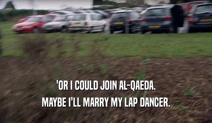 'OR I COULD JOIN AL-QAEDA. MAYBE I'LL MARRY MY LAP DANCER. 