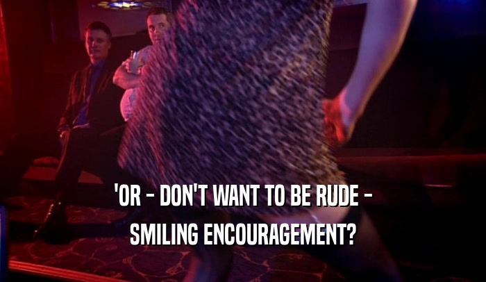 'OR - DON'T WANT TO BE RUDE - SMILING ENCOURAGEMENT? 