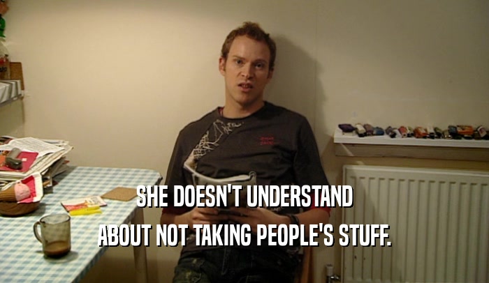 SHE DOESN'T UNDERSTAND ABOUT NOT TAKING PEOPLE'S STUFF. 