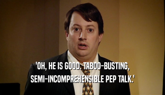 'OH, HE IS GOOD. TABOO-BUSTING, SEMI-INCOMPREHENSIBLE PEP TALK.' 