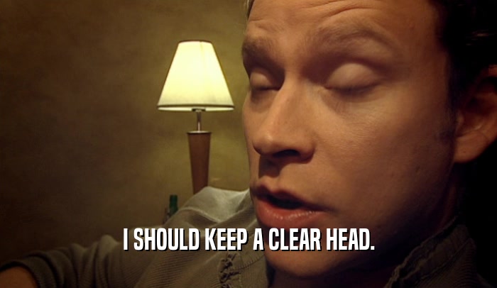 I SHOULD KEEP A CLEAR HEAD.  