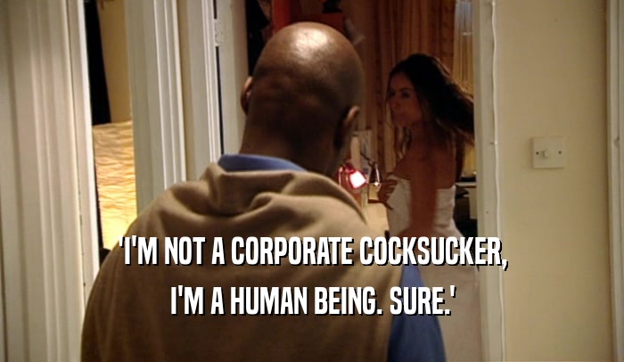 'I'M NOT A CORPORATE COCKSUCKER, I'M A HUMAN BEING. SURE.' 