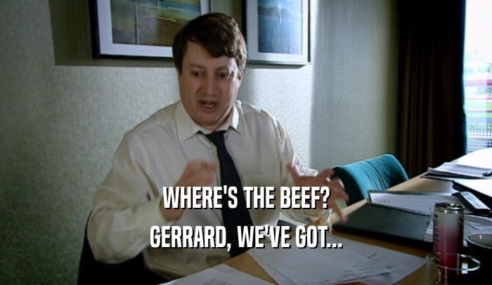 WHERE'S THE BEEF? GERRARD, WE'VE GOT... 