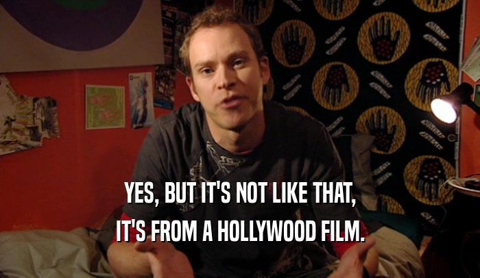 YES, BUT IT'S NOT LIKE THAT, IT'S FROM A HOLLYWOOD FILM. 