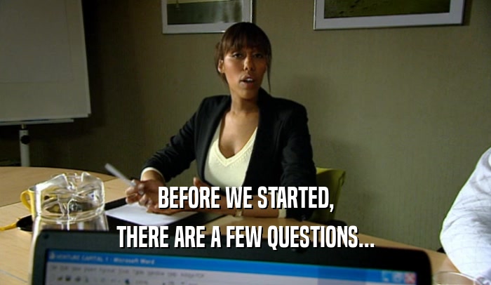 BEFORE WE STARTED, THERE ARE A FEW QUESTIONS... 