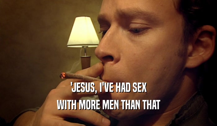 'JESUS, I'VE HAD SEX WITH MORE MEN THAN THAT 