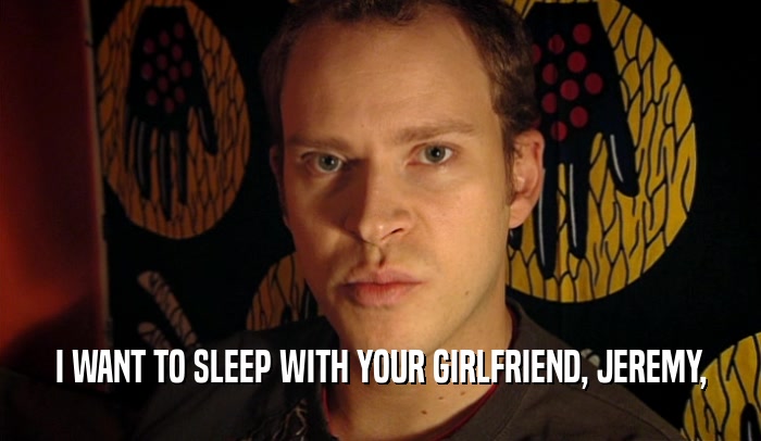 I WANT TO SLEEP WITH YOUR GIRLFRIEND, JEREMY,  