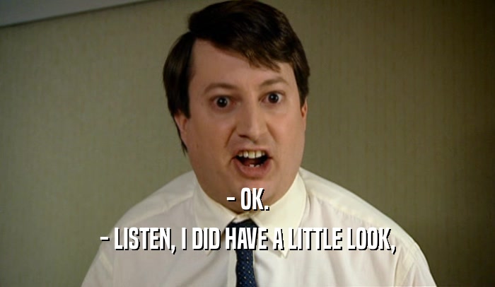 - OK. - LISTEN, I DID HAVE A LITTLE LOOK, 