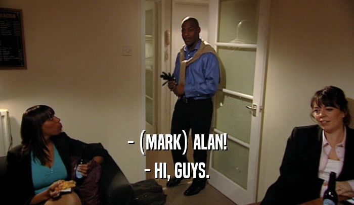 - (MARK) ALAN! - HI, GUYS. 