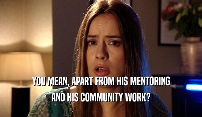 YOU MEAN, APART FROM HIS MENTORING
 AND HIS COMMUNITY WORK?
 