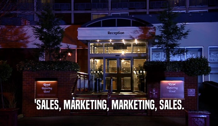 'SALES, MARKETING, MARKETING, SALES.  