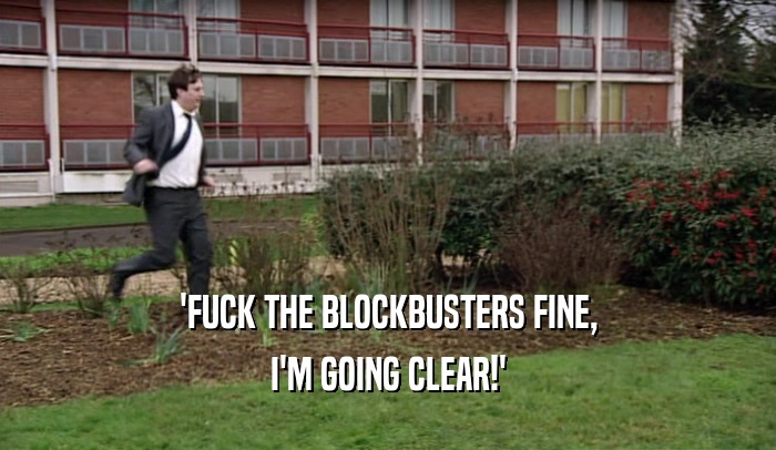 'FUCK THE BLOCKBUSTERS FINE, I'M GOING CLEAR!' 