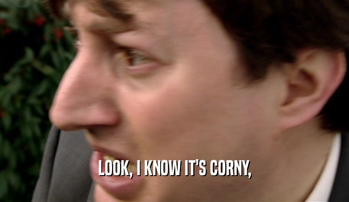 LOOK, I KNOW IT'S CORNY,  