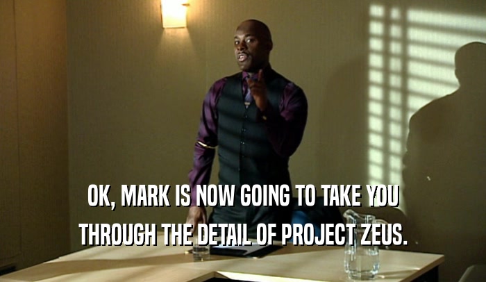 OK, MARK IS NOW GOING TO TAKE YOU THROUGH THE DETAIL OF PROJECT ZEUS. 