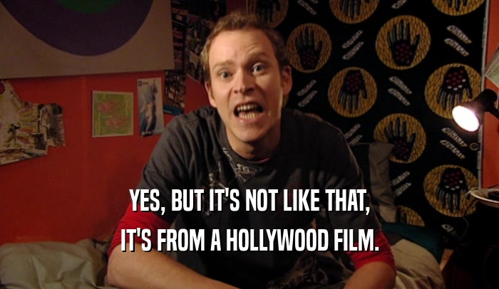 YES, BUT IT'S NOT LIKE THAT, IT'S FROM A HOLLYWOOD FILM. 