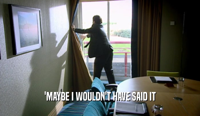 'MAYBE I WOULDN'T HAVE SAID IT  