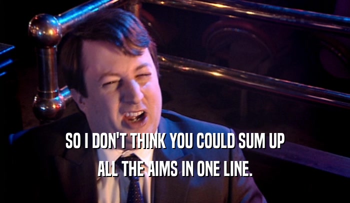 SO I DON'T THINK YOU COULD SUM UP ALL THE AIMS IN ONE LINE. 