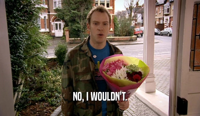 NO, I WOULDN'T.  