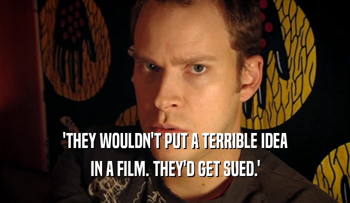 'THEY WOULDN'T PUT A TERRIBLE IDEA IN A FILM. THEY'D GET SUED.' 