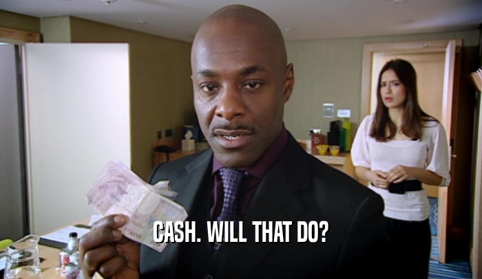 CASH. WILL THAT DO?
  