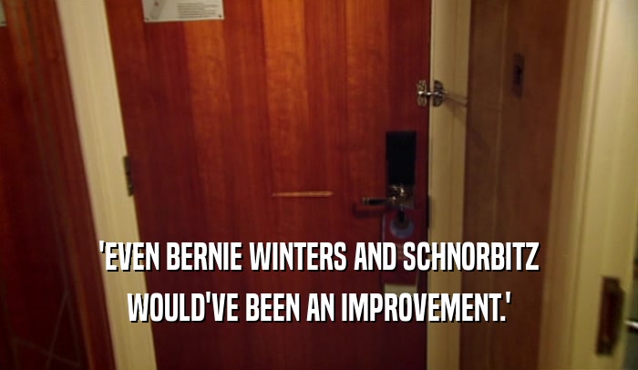 'EVEN BERNIE WINTERS AND SCHNORBITZ WOULD'VE BEEN AN IMPROVEMENT.' 