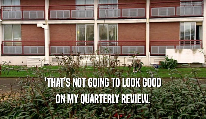 'THAT'S NOT GOING TO LOOK GOOD ON MY QUARTERLY REVIEW. 