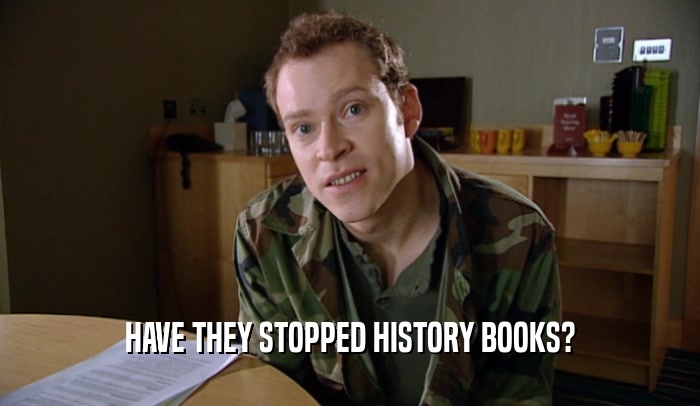 HAVE THEY STOPPED HISTORY BOOKS?  