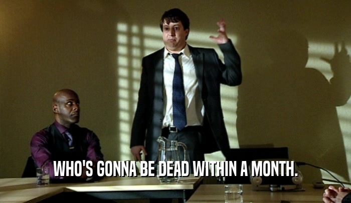 WHO'S GONNA BE DEAD WITHIN A MONTH.  