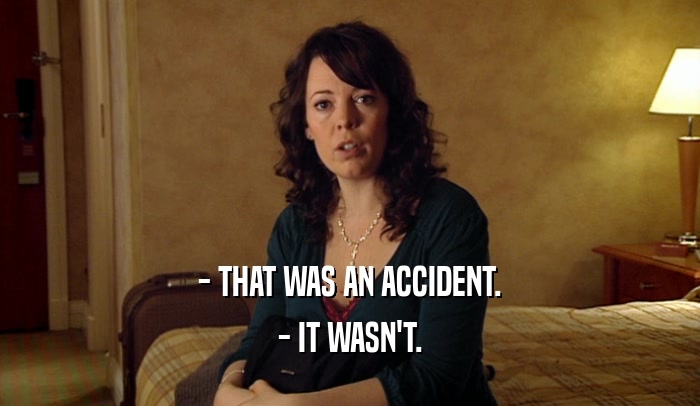 - THAT WAS AN ACCIDENT. - IT WASN'T. 