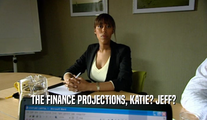 THE FINANCE PROJECTIONS, KATIE? JEFF?  