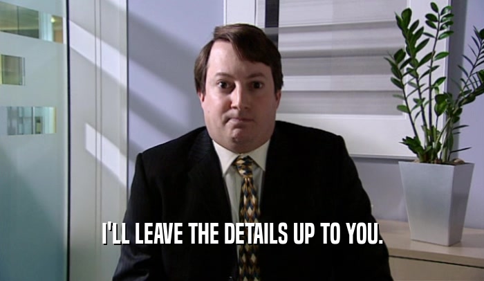 I'LL LEAVE THE DETAILS UP TO YOU.  