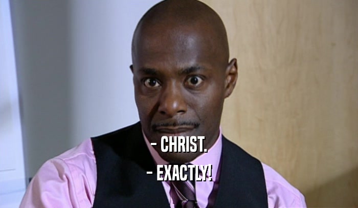 - CHRIST. - EXACTLY! 