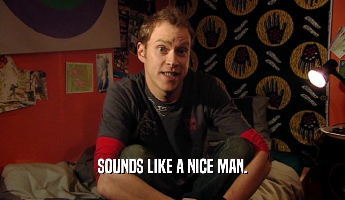SOUNDS LIKE A NICE MAN.  