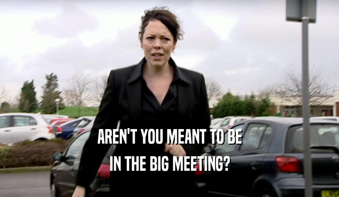 AREN'T YOU MEANT TO BE IN THE BIG MEETING? 