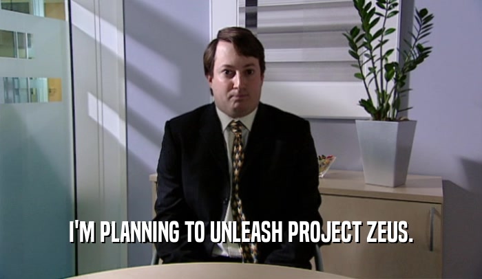 I'M PLANNING TO UNLEASH PROJECT ZEUS.  