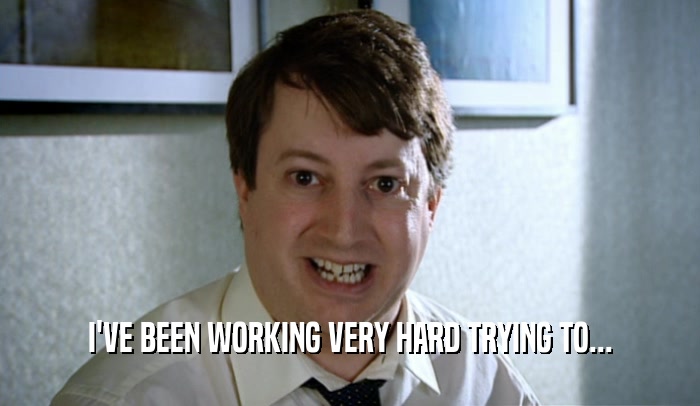 I'VE BEEN WORKING VERY HARD TRYING TO...  