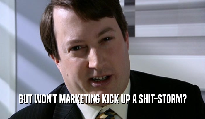 BUT WON'T MARKETING KICK UP A SHIT-STORM?  