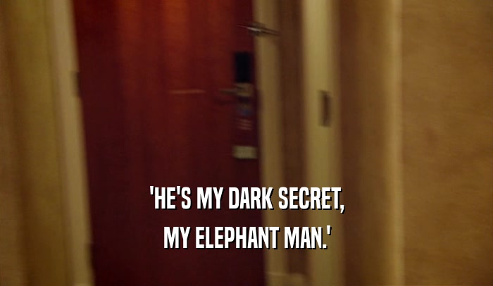 'HE'S MY DARK SECRET, MY ELEPHANT MAN.' 