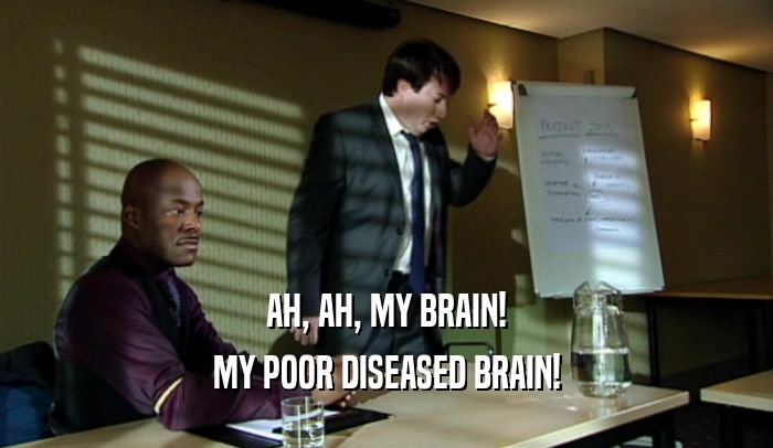AH, AH, MY BRAIN! MY POOR DISEASED BRAIN! 
