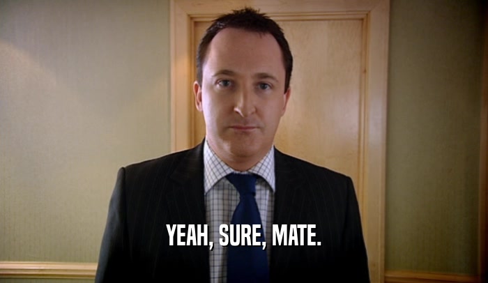 YEAH, SURE, MATE.  