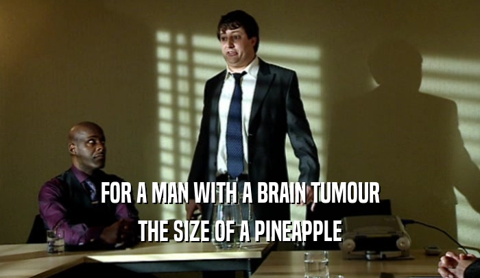 FOR A MAN WITH A BRAIN TUMOUR THE SIZE OF A PINEAPPLE 