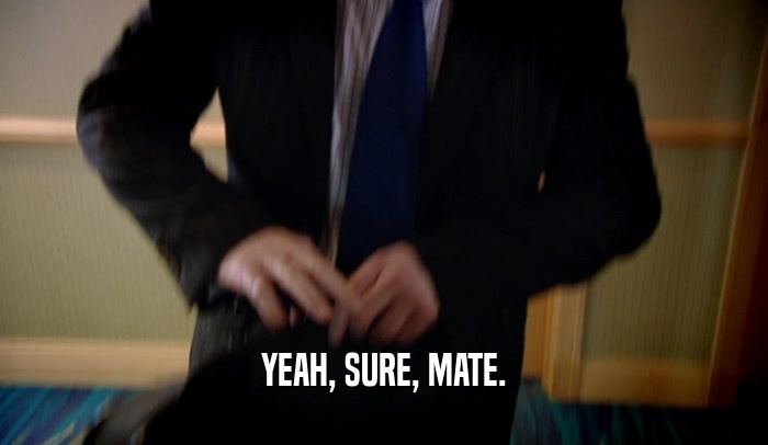 YEAH, SURE, MATE.  